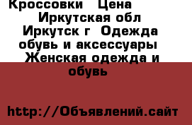 Кроссовки › Цена ­ 1 100 - Иркутская обл., Иркутск г. Одежда, обувь и аксессуары » Женская одежда и обувь   